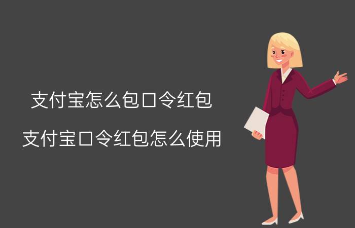 支付宝怎么包口令红包 支付宝口令红包怎么使用？